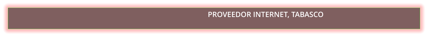 PROVEEDOR INTERNET, TABASCO